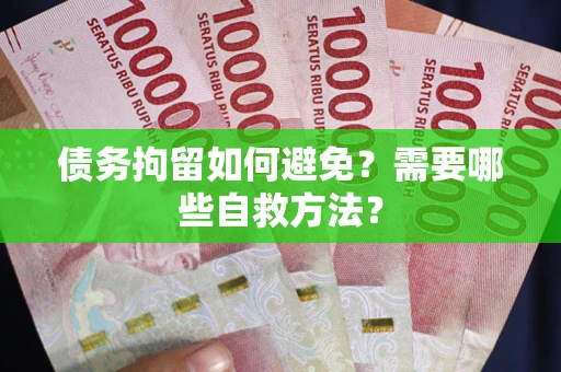 武汉债务拘留如何避免？需要哪些自救方法？