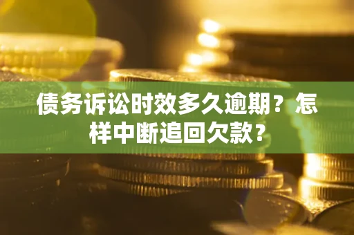 武汉债务诉讼时效多久逾期？怎样中断追回欠款？