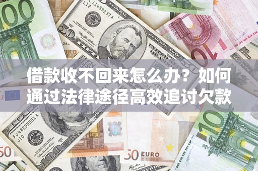 武汉借款收不回来怎么办？如何通过法律途径高效追讨欠款？
