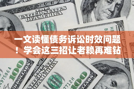 武汉一文读懂债务诉讼时效问题！学会这三招让老赖再难钻空子