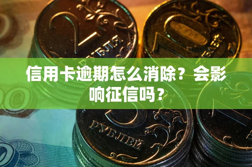 武汉信用卡逾期怎么消除？会影响征信吗？