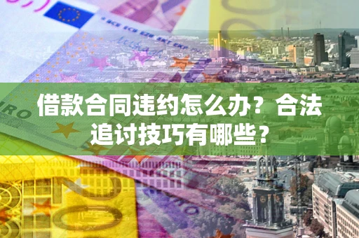 武汉借款合同违约怎么办？合法追讨技巧有哪些？