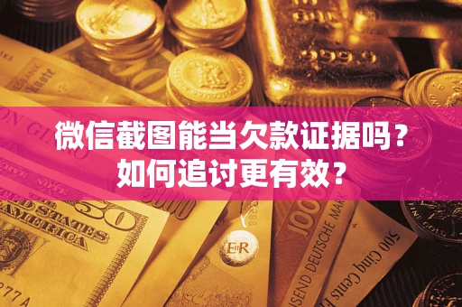 武汉微信截图能当欠款证据吗？如何追讨更有效？