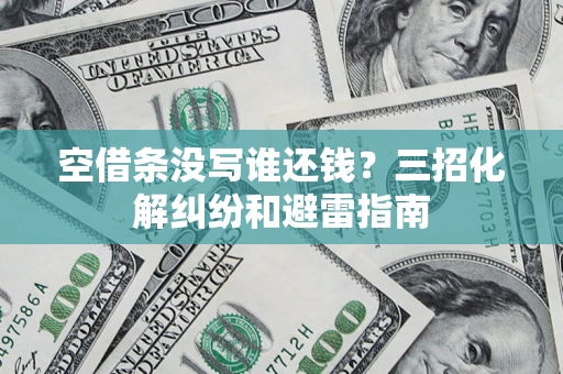 武汉空借条没写谁还钱？三招化解纠纷和避雷指南