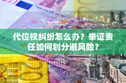 武汉代位权纠纷怎么办？举证责任如何划分避风险？