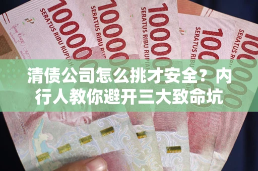 武汉清债公司怎么挑才安全?内行人教你避开三大致命坑 武汉清债公司怎么挑才安全?内行人教你避开三大致命坑