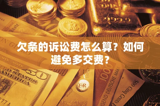 武汉欠条的诉讼费怎么算？如何避免多交费？