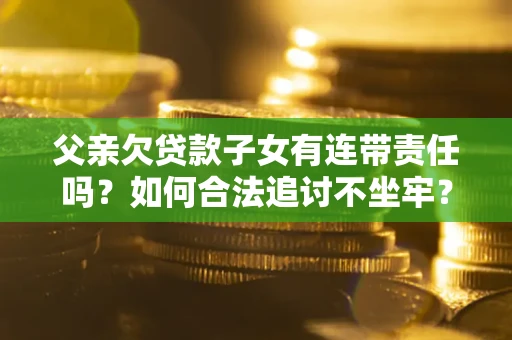 武汉父亲欠贷款子女有连带责任吗？如何合法追讨不坐牢？