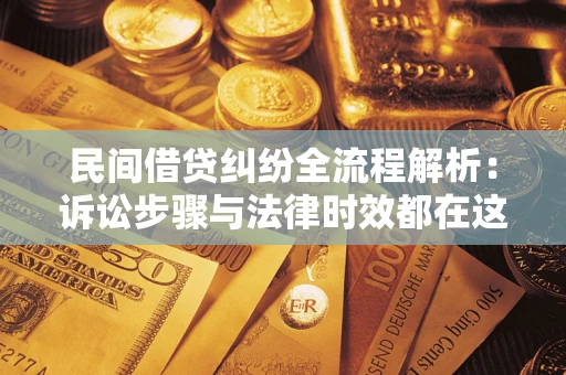 武汉民间借贷纠纷全流程解析：诉讼步骤与法律时效都在这儿了