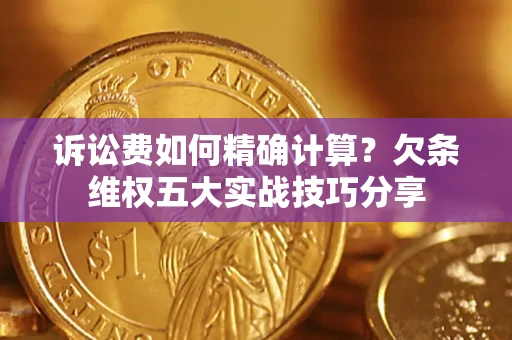 武汉诉讼费如何精确计算？欠条维权五大实战技巧分享