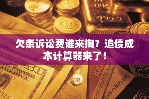 武汉欠条诉讼费谁来掏？追债成本计算器来了！