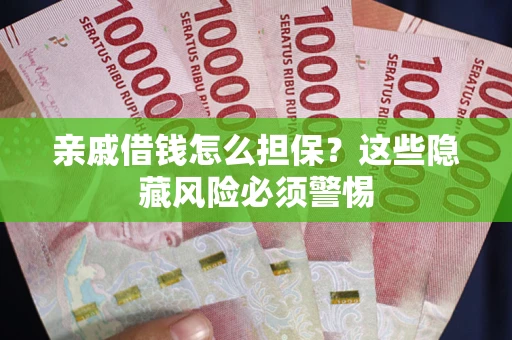 武汉亲戚借钱怎么担保？这些隐藏风险必须警惕