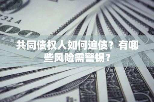 武汉共同债权人如何追债？有哪些风险需警惕？