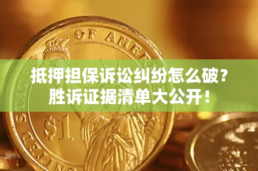 武汉抵押担保诉讼纠纷怎么破？胜诉证据清单大公开！