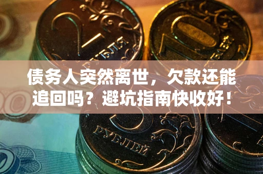 武汉债务人突然离世，欠款还能追回吗？避坑指南快收好！
