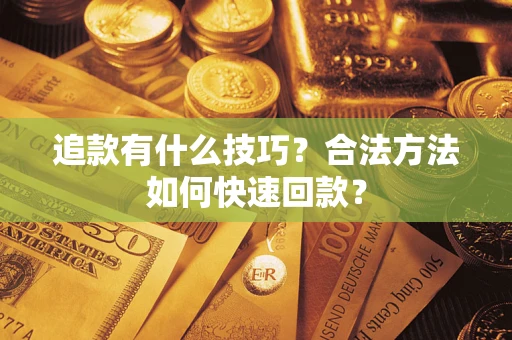 武汉追款有什么技巧？合法方法如何快速回款？