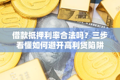 武汉借款抵押利率合法吗？三步看懂如何避开高利贷陷阱