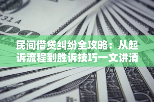 武汉民间借贷纠纷全攻略：从起诉流程到胜诉技巧一文讲清