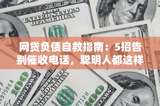 武汉网贷负债自救指南：5招告别催收电话，聪明人都这样做