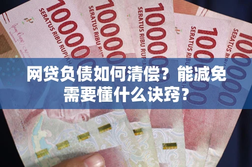 武汉网贷负债如何清偿？能减免需要懂什么诀窍？