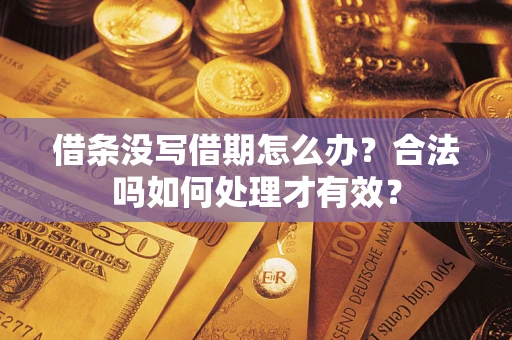 武汉借条没写借期怎么办？合法吗如何处理才有效？