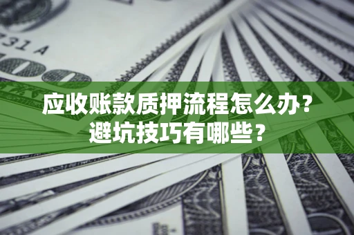 武汉应收账款质押流程怎么办？避坑技巧有哪些？