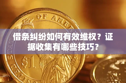 武汉借条纠纷如何有效维权？证据收集有哪些技巧？