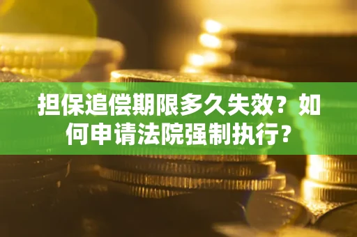 武汉担保追偿期限多久失效？如何申请法院强制执行？