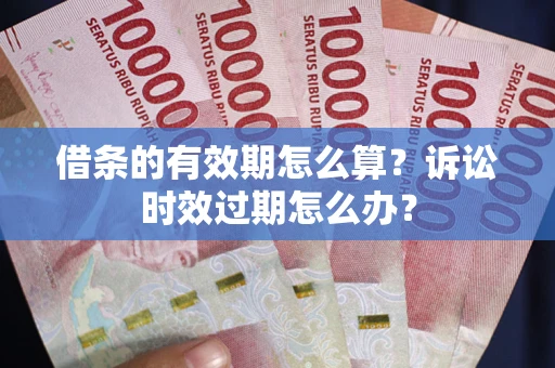 武汉借条的有效期怎么算？诉讼时效过期怎么办？