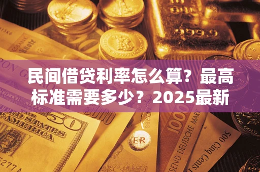武汉民间借贷利率怎么算？最高标准需要多少？2025最新避坑指南