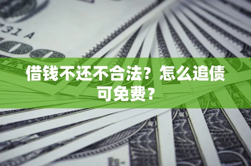武汉借钱不还不合法？怎么追债可免费？
