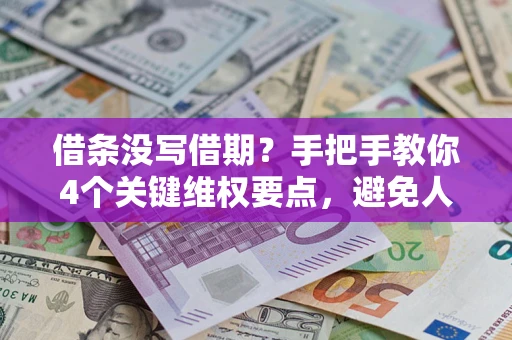 武汉借条没写借期？手把手教你4个关键维权要点，避免人财两空