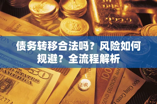 武汉债务转移合法吗？风险如何规避？全流程解析