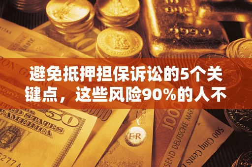 武汉避免抵押担保诉讼的5个关键点，这些风险90%的人不知道！