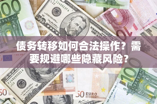 武汉债务转移如何合法操作？需要规避哪些隐藏风险？