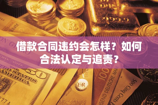 武汉借款合同违约会怎样？如何合法认定与追责？