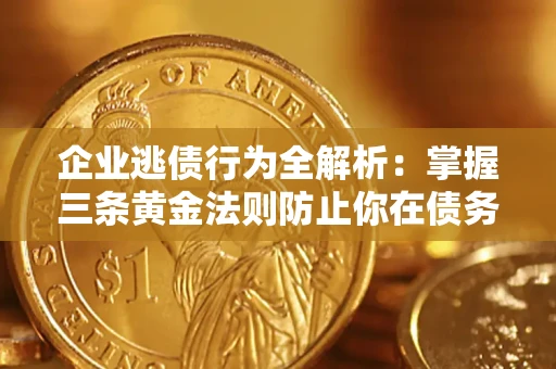武汉企业逃债行为全解析：掌握三条黄金法则防止你在债务乱局中“踩雷”