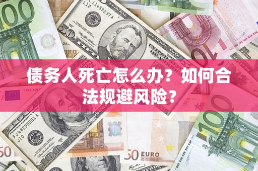 武汉债务人死亡怎么办？如何合法规避风险？