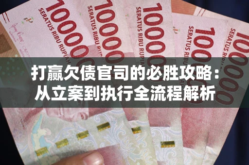 武汉打赢欠债官司的必胜攻略：从立案到执行全流程解析