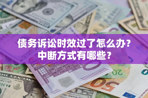 武汉债务诉讼时效过了怎么办？中断方式有哪些？