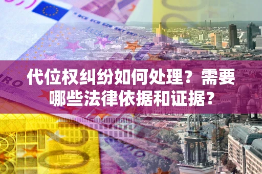 武汉代位权纠纷如何处理？需要哪些法律依据和证据？
