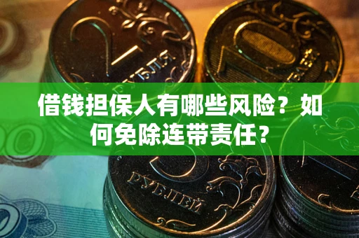 武汉借钱担保人有哪些风险？如何免除连带责任？