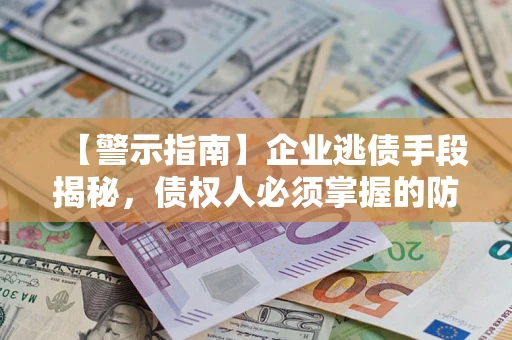 武汉【警示指南】企业逃债手段揭秘，债权人必须掌握的防坑宝典