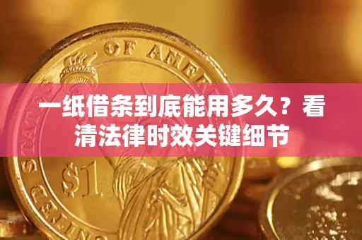 武汉一纸借条到底能用多久？看清法律时效关键细节