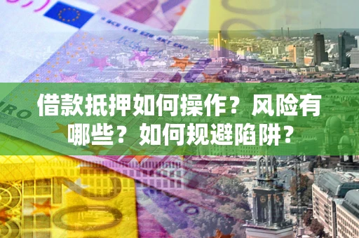 武汉借款抵押如何操作?风险有哪些?如何规避陷阱? 武汉借款抵押如何操作?风险有哪些?如何规避陷阱?