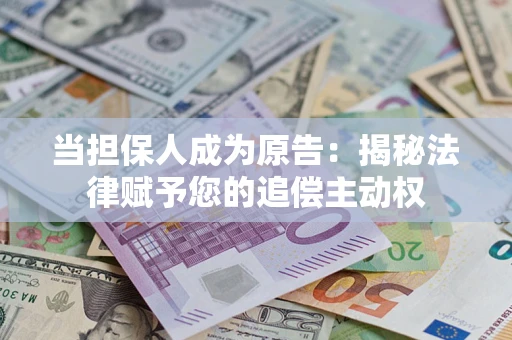 武汉当担保人成为原告:揭秘法律赋予您的追偿主动权 武汉当担保人成为原告:揭秘法律赋予您的追偿主动权
