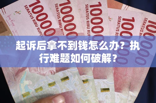 武汉起诉后拿不到钱怎么办?执行难题如何破解? 武汉起诉后拿不到钱怎么办?执行难题如何破解?