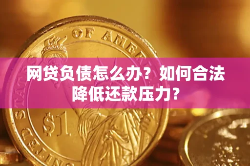 武汉网贷负债怎么办？如何合法降低还款压力？