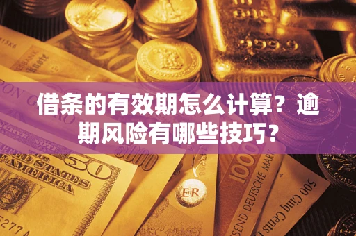武汉借条的有效期怎么计算？逾期风险有哪些技巧？