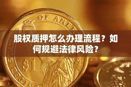 武汉股权质押怎么办理流程？如何规避法律风险？